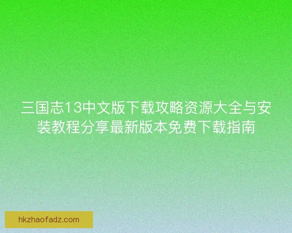 三国志13中文版下载攻略资源大全与安装教程分享最新版本免费下载指南