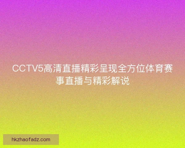 CCTV5高清直播精彩呈现全方位体育赛事直播与精彩解说