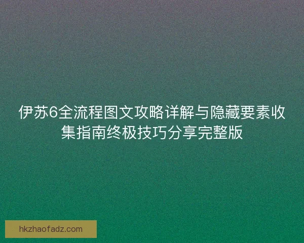 伊苏6全流程图文攻略详解与隐藏要素收集指南终极技巧分享完整版