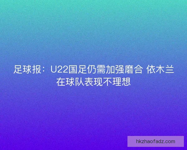 足球报：U22国足仍需加强磨合 依木兰在球队表现不理想