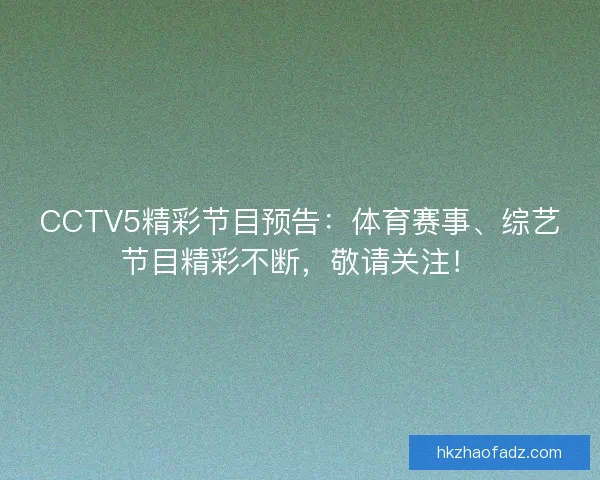 CCTV5精彩节目预告：体育赛事、综艺节目精彩不断，敬请关注！